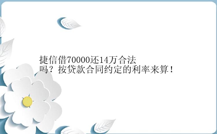 捷信借70000还14万合法吗？按贷款合同约定的利率来算！