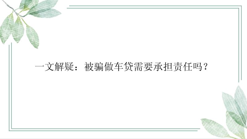 一文解疑：被骗做车贷需要承担责任吗？