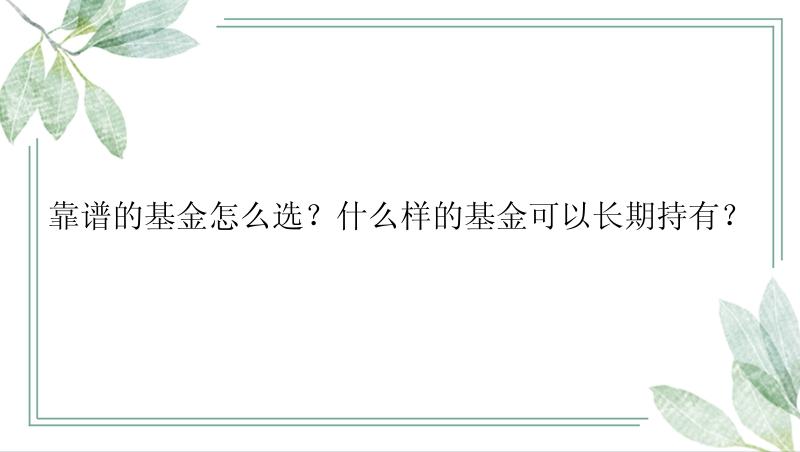 靠谱的基金怎么选？什么样的基金可以长期持有？