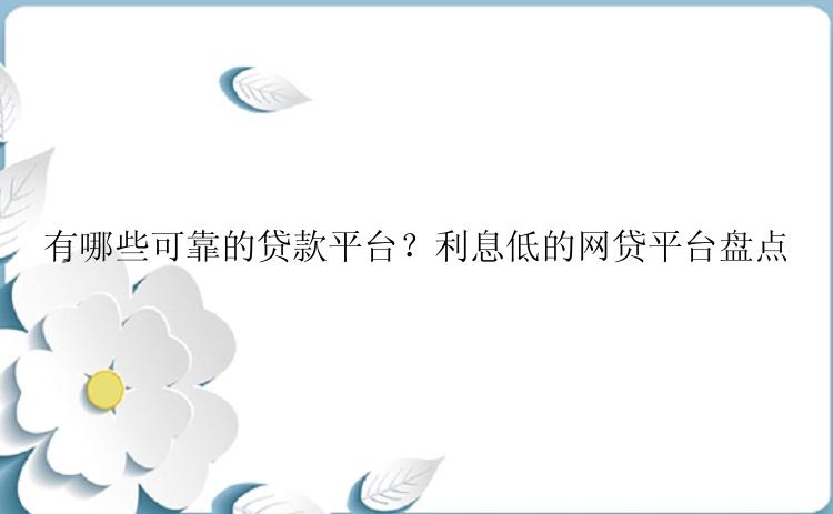 有哪些可靠的贷款平台？利息低的网贷平台盘点