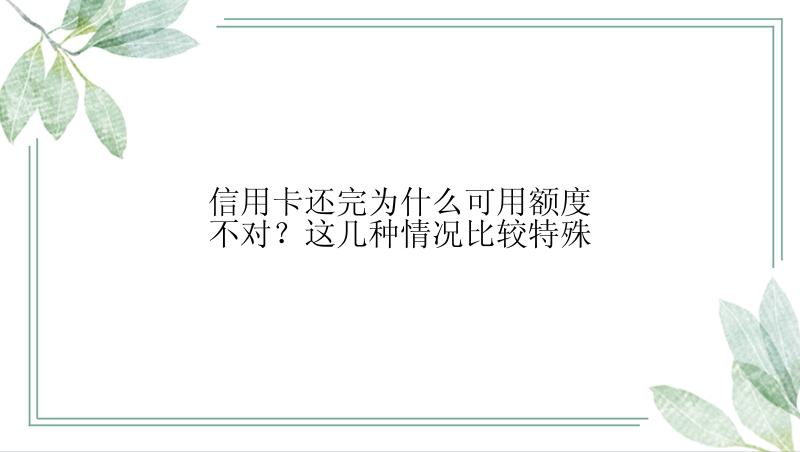 信用卡还完为什么可用额度不对？这几种情况比较特殊