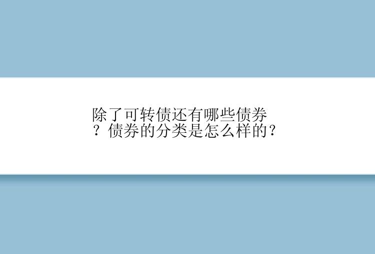 除了可转债还有哪些债券？债券的分类是怎么样的？