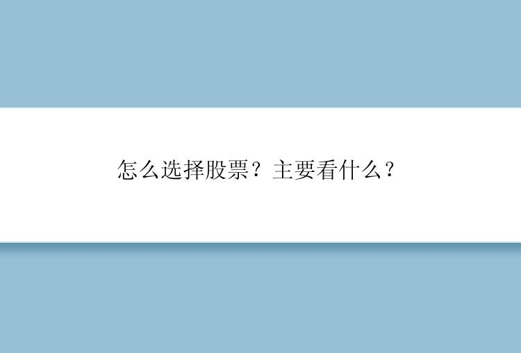 怎么选择股票？主要看什么？