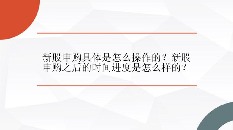 新股申购具体是怎么操作的？新股申购之后的时间进度是怎么样的？