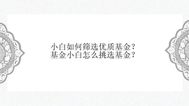 小白如何筛选优质基金？基金小白怎么挑选基金？