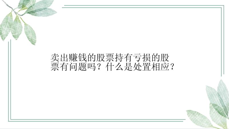 卖出赚钱的股票持有亏损的股票有问题吗？什么是处置相应？