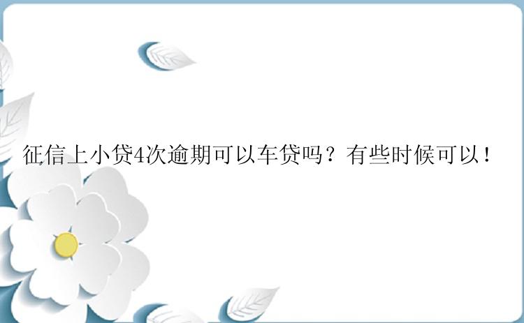 征信上小贷4次逾期可以车贷吗？有些时候可以！