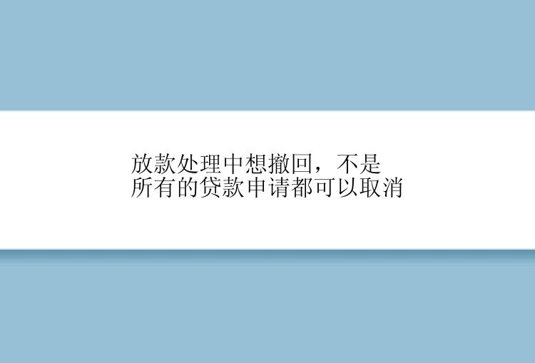 放款处理中想撤回，不是所有的贷款申请都可以取消