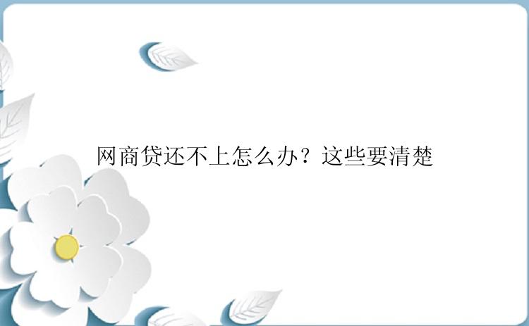 网商贷还不上怎么办？这些要清楚