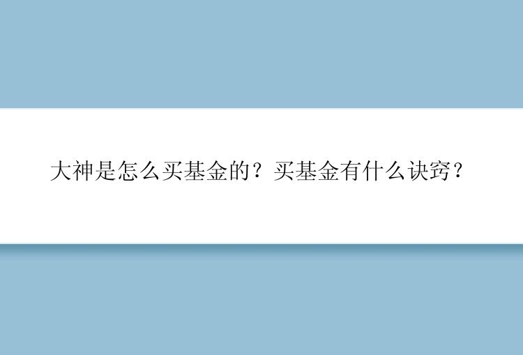 大神是怎么买基金的？买基金有什么诀窍？