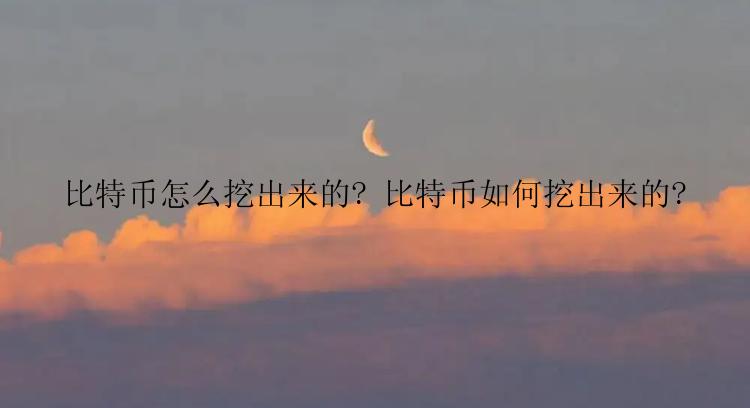 比特币怎么挖出来的? 比特币如何挖出来的?