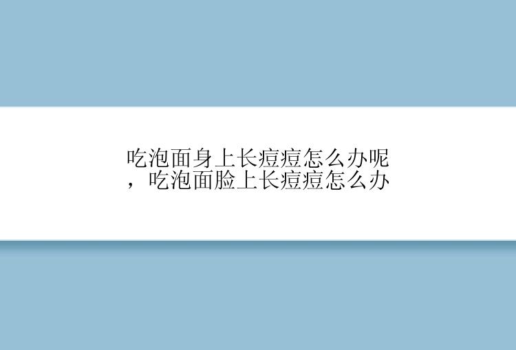 吃泡面身上长痘痘怎么办呢，吃泡面脸上长痘痘怎么办