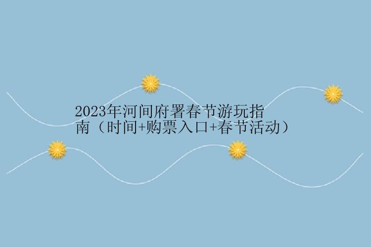 2023年河间府署春节游玩指南（时间+购票入口+春节活动）