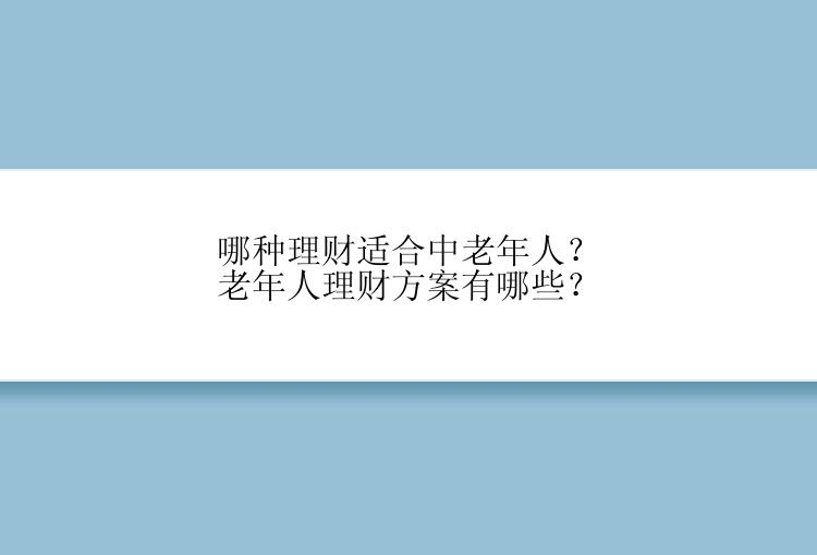 哪种理财适合中老年人？老年人理财方案有哪些？