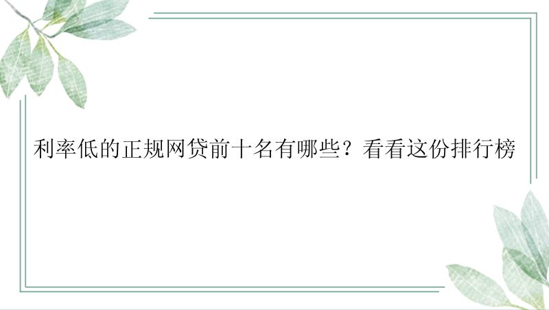 利率低的正规网贷前十名有哪些？看看这份排行榜