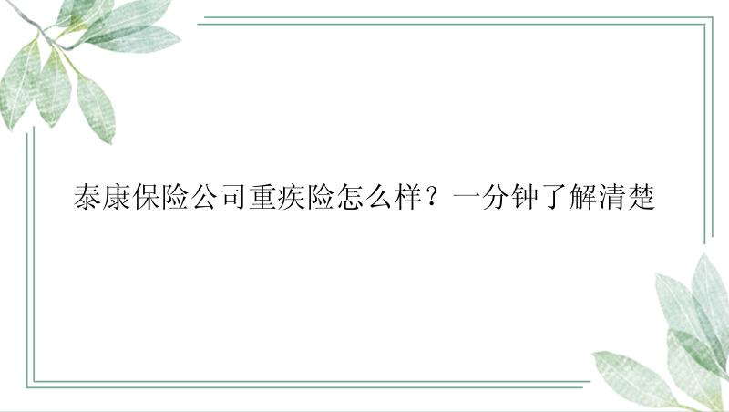 泰康保险公司重疾险怎么样？一分钟了解清楚