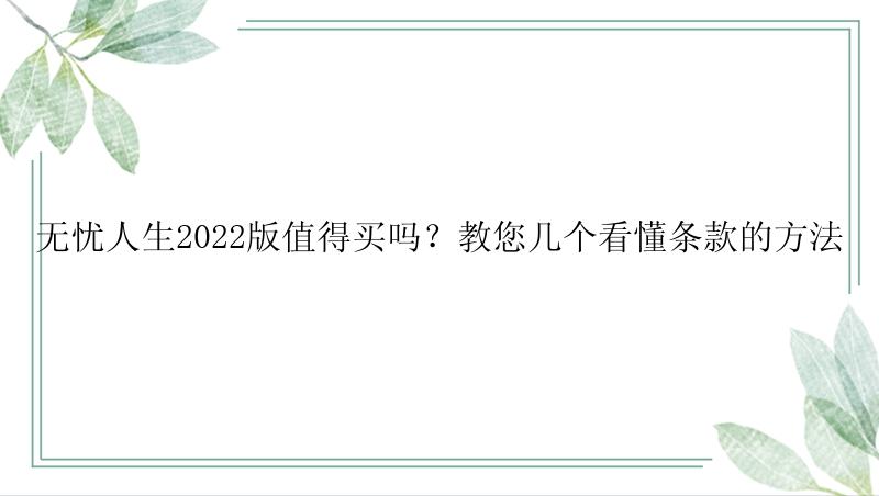 无忧人生2022版值得买吗？教您几个看懂条款的方法