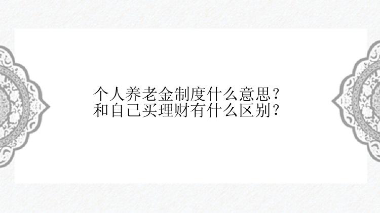 个人养老金制度什么意思？和自己买理财有什么区别？