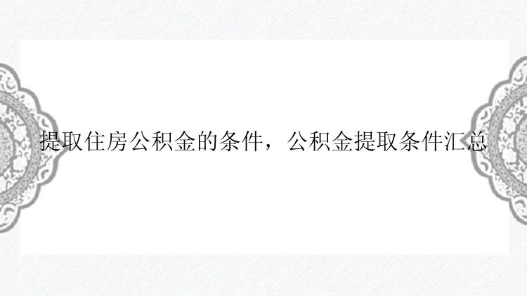 提取住房公积金的条件，公积金提取条件汇总