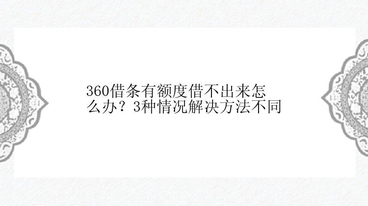 360借条有额度借不出来怎么办？3种情况解决方法不同