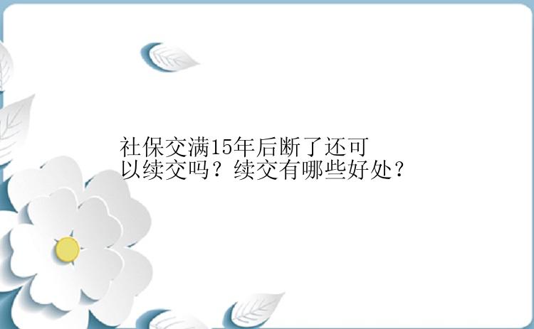 社保交满15年后断了还可以续交吗？续交有哪些好处？