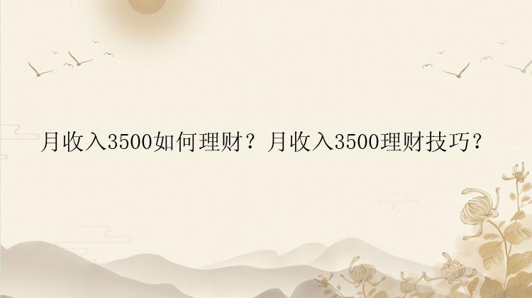 月收入3500如何理财？月收入3500理财技巧？