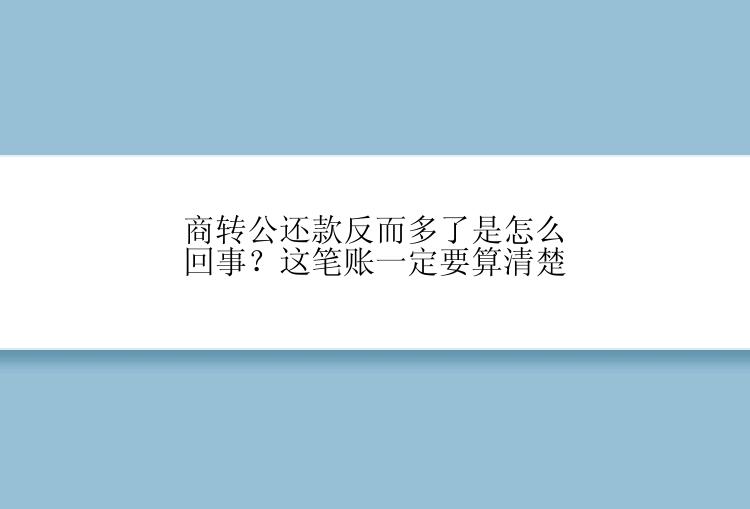 商转公还款反而多了是怎么回事？这笔账一定要算清楚