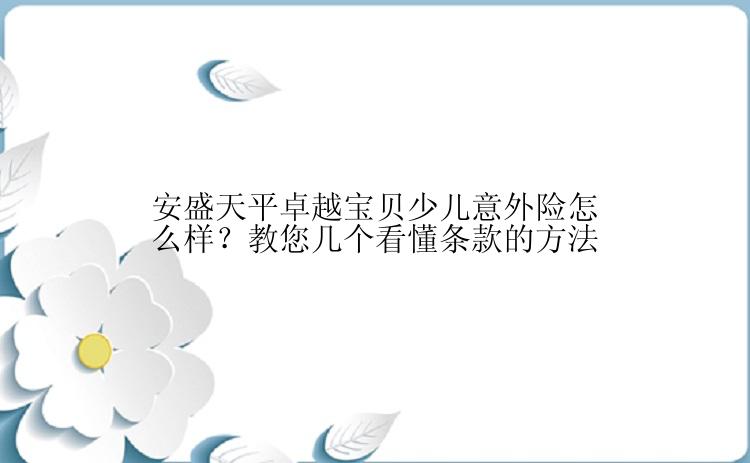 安盛天平卓越宝贝少儿意外险怎么样？教您几个看懂条款的方法