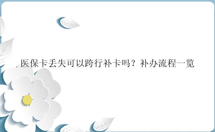 医保卡丢失可以跨行补卡吗？补办流程一览