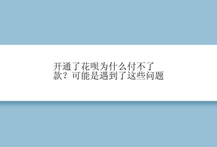 开通了花呗为什么付不了款？可能是遇到了这些问题