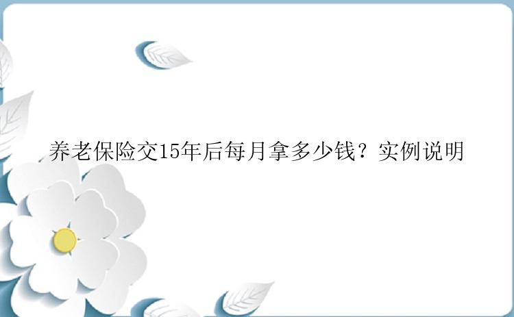 养老保险交15年后每月拿多少钱？实例说明