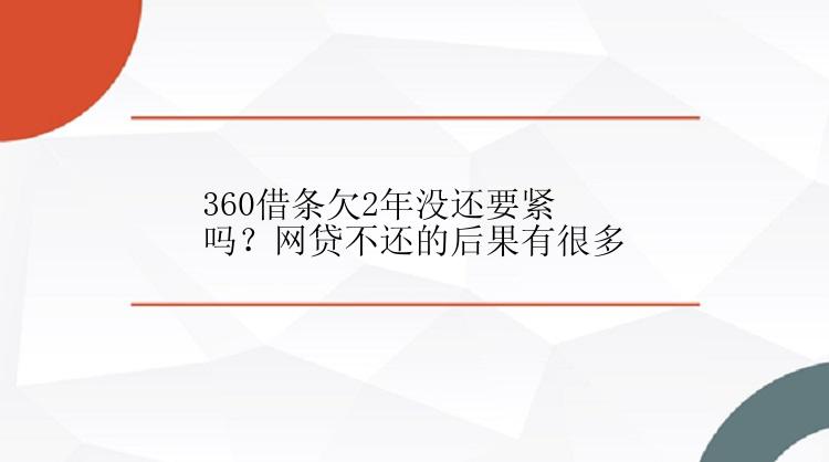 360借条欠2年没还要紧吗？网贷不还的后果有很多