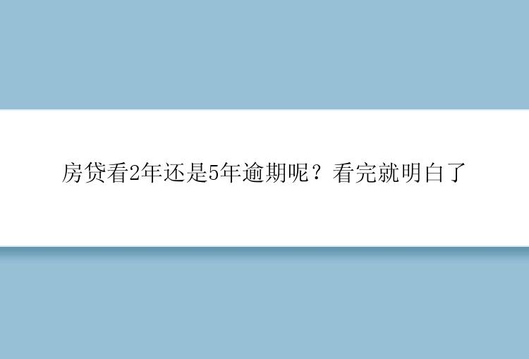 房贷看2年还是5年逾期呢？看完就明白了