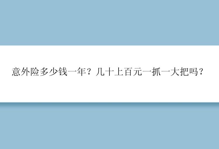 意外险多少钱一年？几十上百元一抓一大把吗？