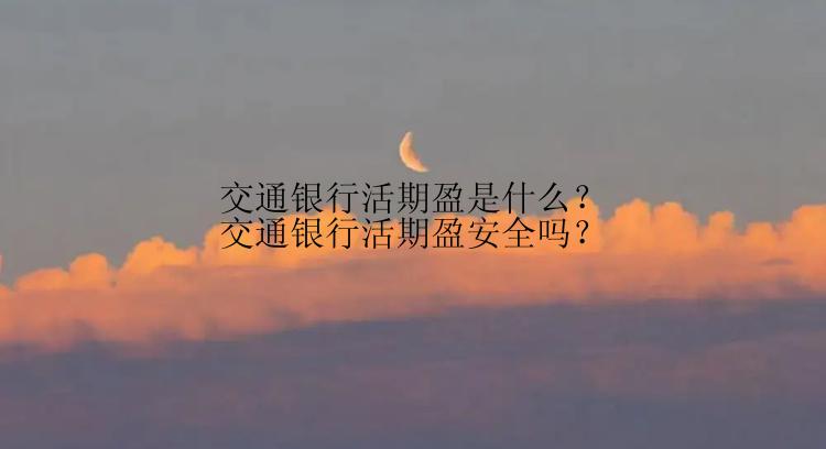 交通银行活期盈是什么？交通银行活期盈安全吗？