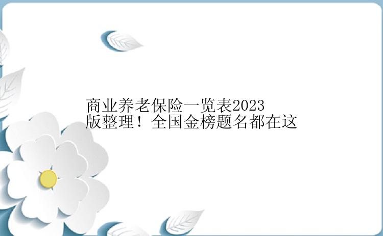 商业养老保险一览表2023版整理！全国金榜题名都在这