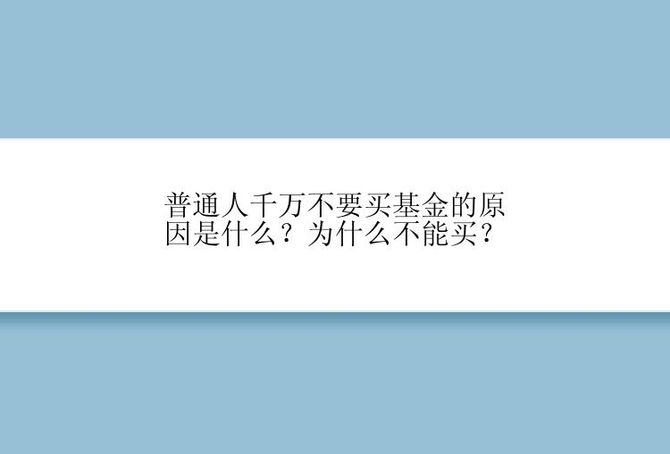 普通人千万不要买基金的原因是什么？为什么不能买？