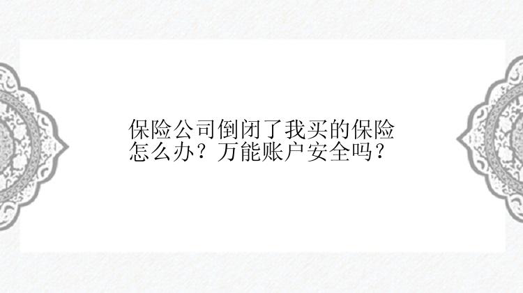 保险公司倒闭了我买的保险怎么办？万能账户安全吗？