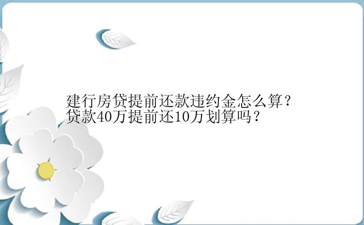 建行房贷提前还款违约金怎么算？贷款40万提前还10万划算吗？