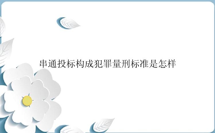 串通投标构成犯罪量刑标准是怎样