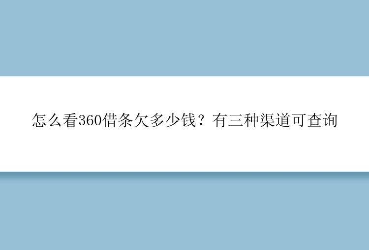 怎么看360借条欠多少钱？有三种渠道可查询