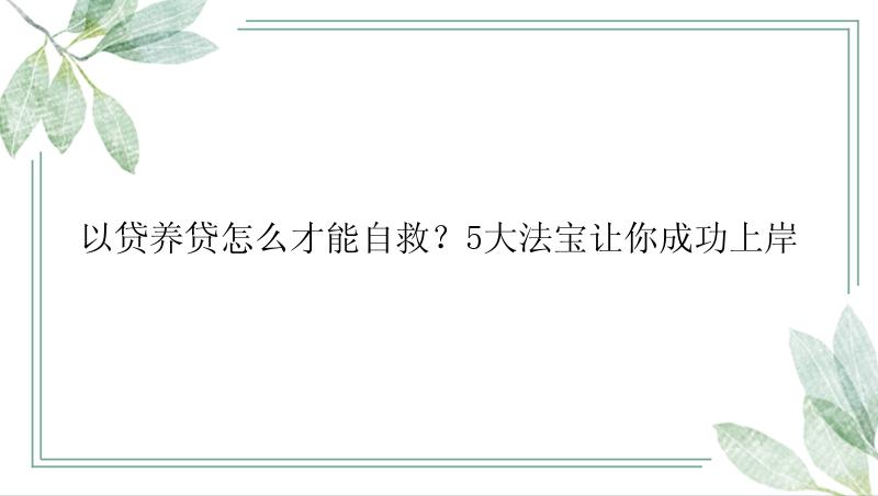 以贷养贷怎么才能自救？5大法宝让你成功上岸