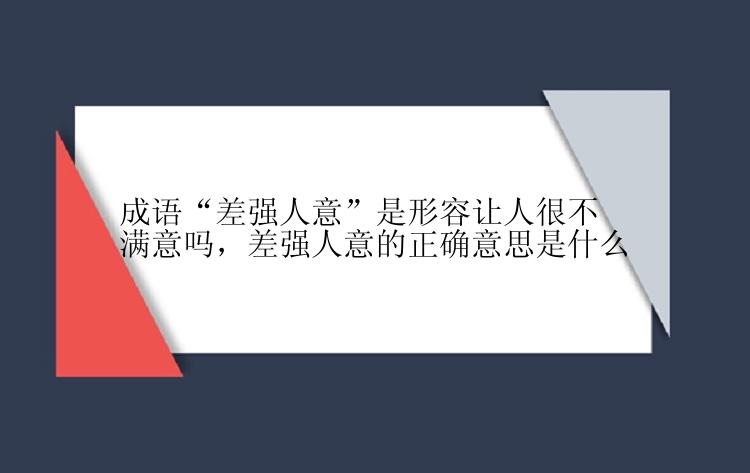 成语“差强人意”是形容让人很不满意吗，差强人意的正确意思是什么