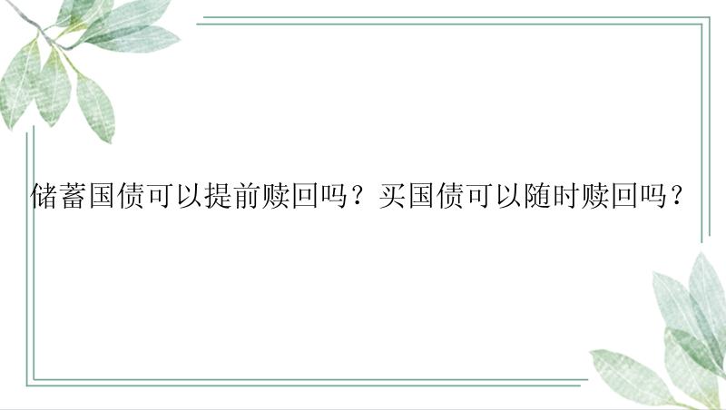 储蓄国债可以提前赎回吗？买国债可以随时赎回吗？