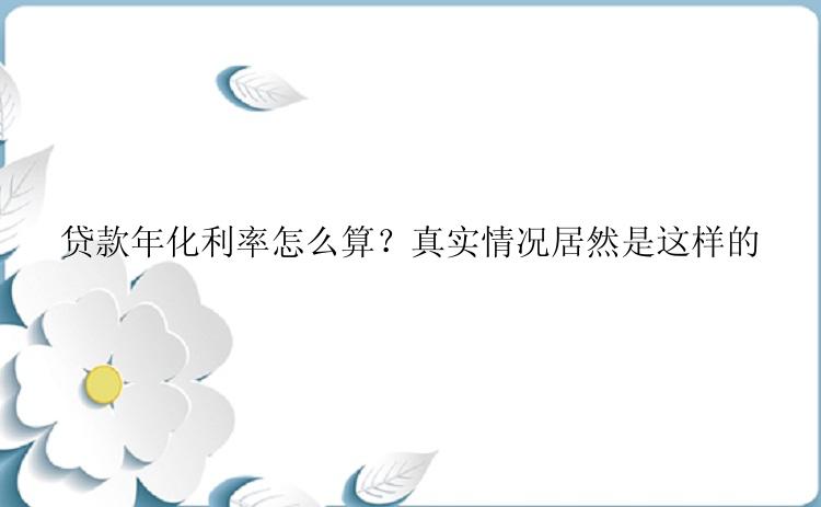 贷款年化利率怎么算？真实情况居然是这样的