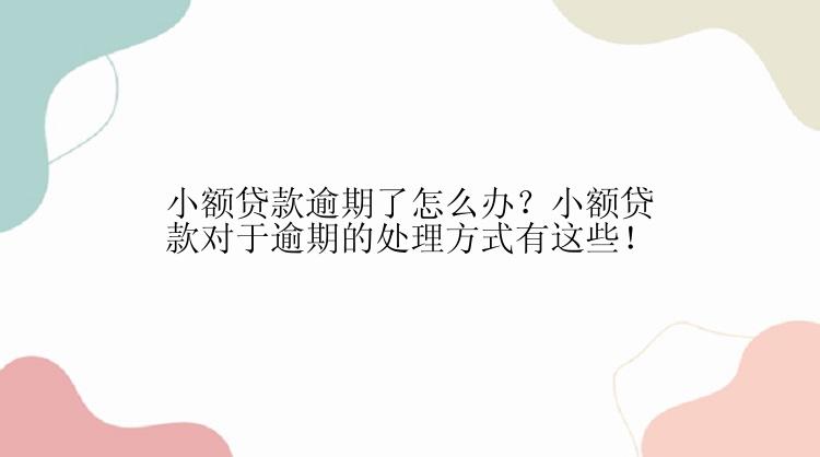 小额贷款逾期了怎么办？小额贷款对于逾期的处理方式有这些！