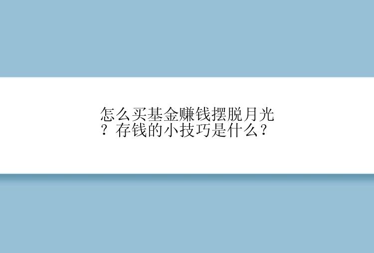 怎么买基金赚钱摆脱月光？存钱的小技巧是什么？