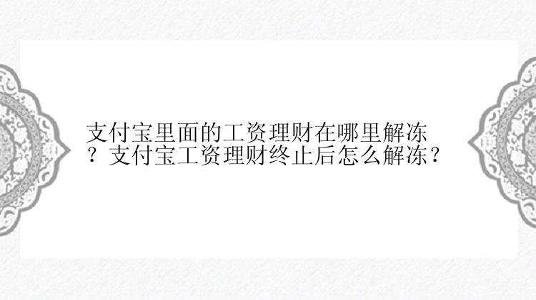 支付宝里面的工资理财在哪里解冻？支付宝工资理财终止后怎么解冻？