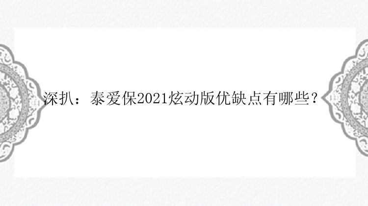 深扒：泰爱保2021炫动版优缺点有哪些？