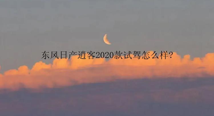 东风日产逍客2020款试驾怎么样?